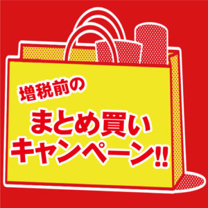 増税前のまとめ買いキャンペーン